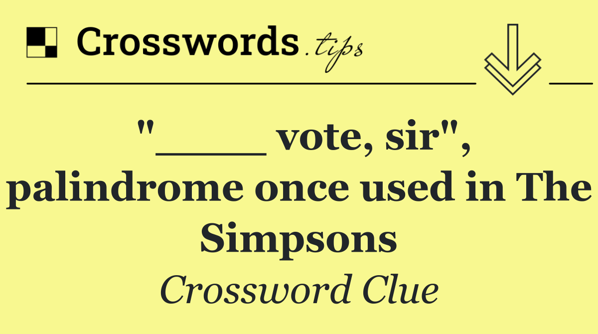 "____ vote, sir", palindrome once used in The Simpsons