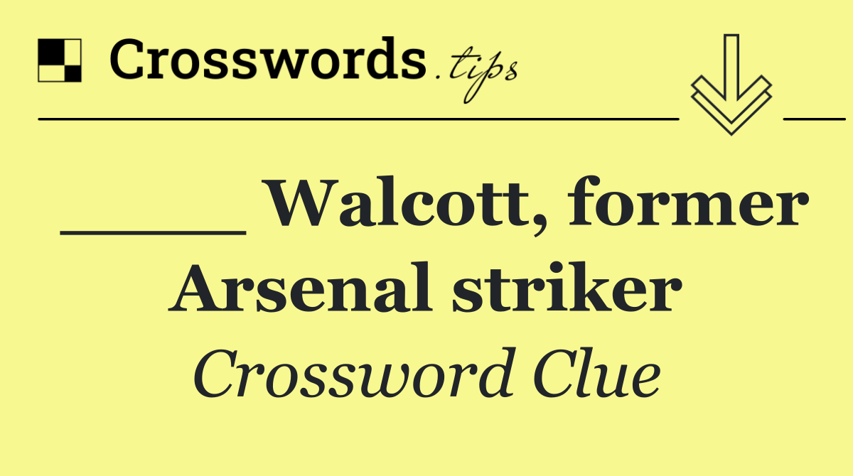 ____ Walcott, former Arsenal striker