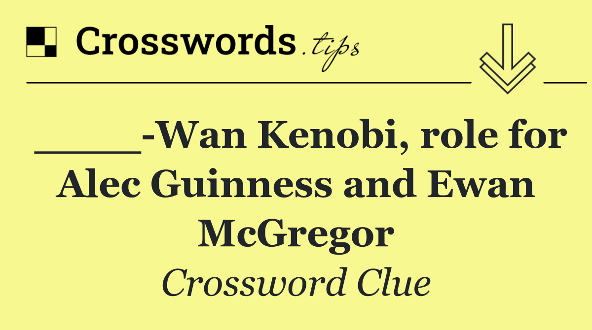 ____ Wan Kenobi, role for Alec Guinness and Ewan McGregor