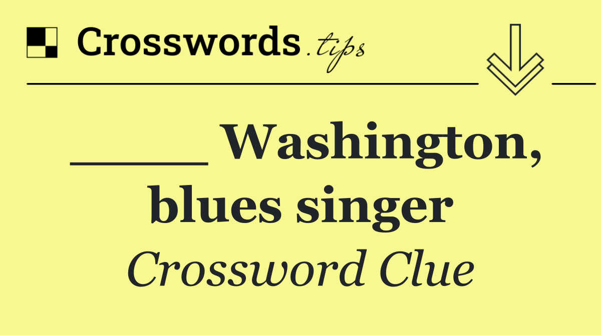 ____ Washington, blues singer