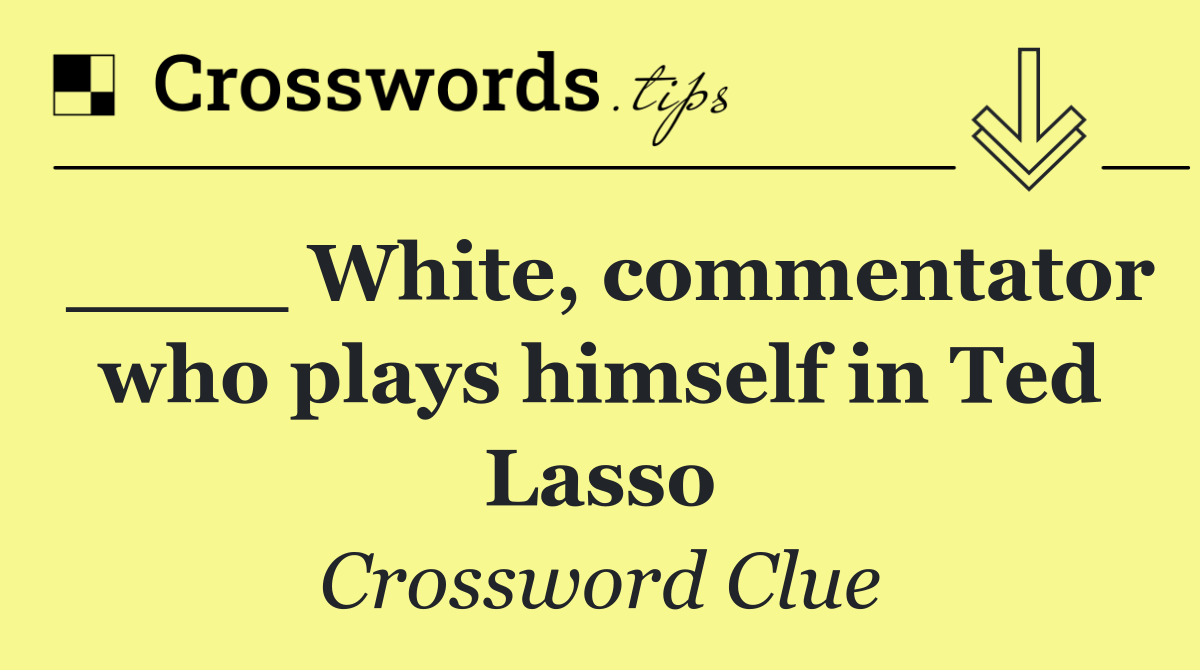 ____ White, commentator who plays himself in Ted Lasso