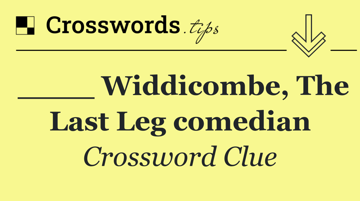 ____ Widdicombe, The Last Leg comedian