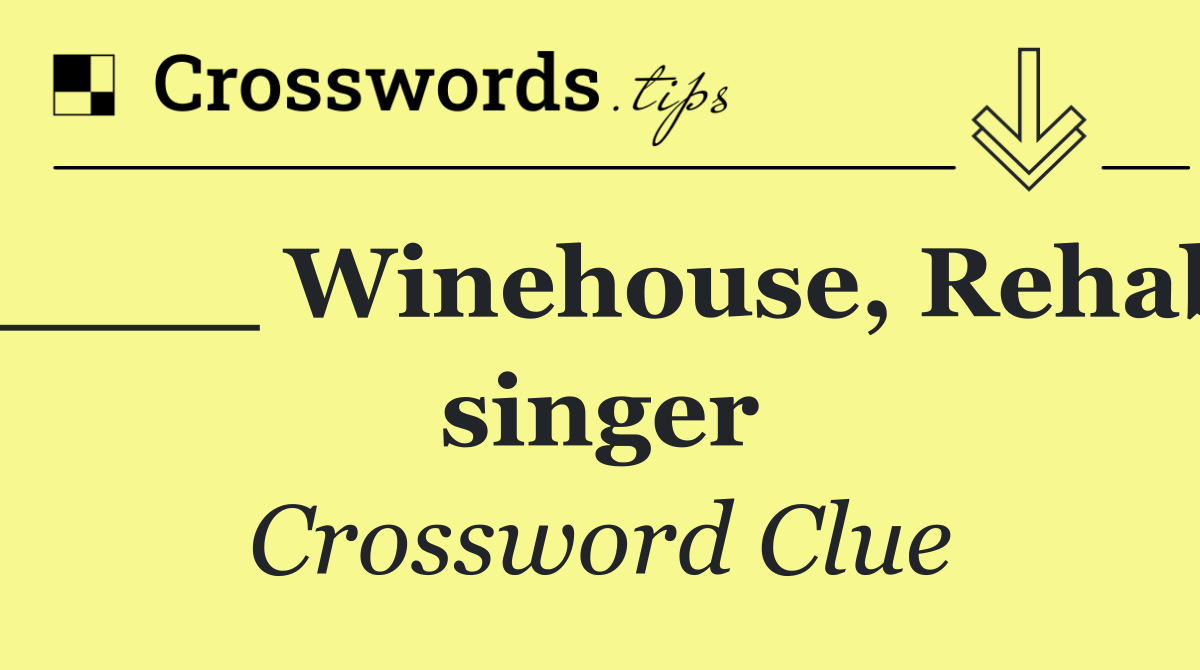 ____ Winehouse, Rehab singer