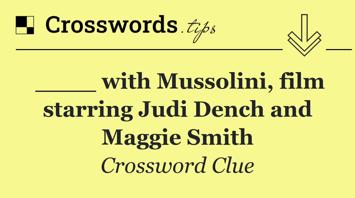 ____ with Mussolini, film starring Judi Dench and Maggie Smith