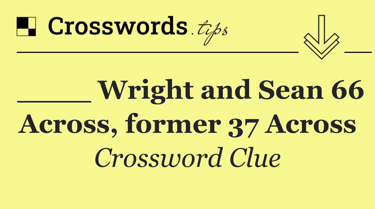 ____ Wright and Sean 66 Across, former 37 Across