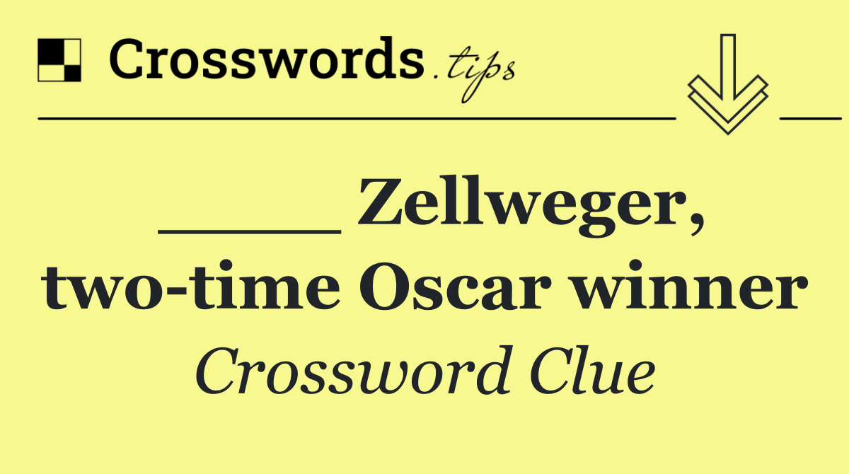 ____ Zellweger, two time Oscar winner