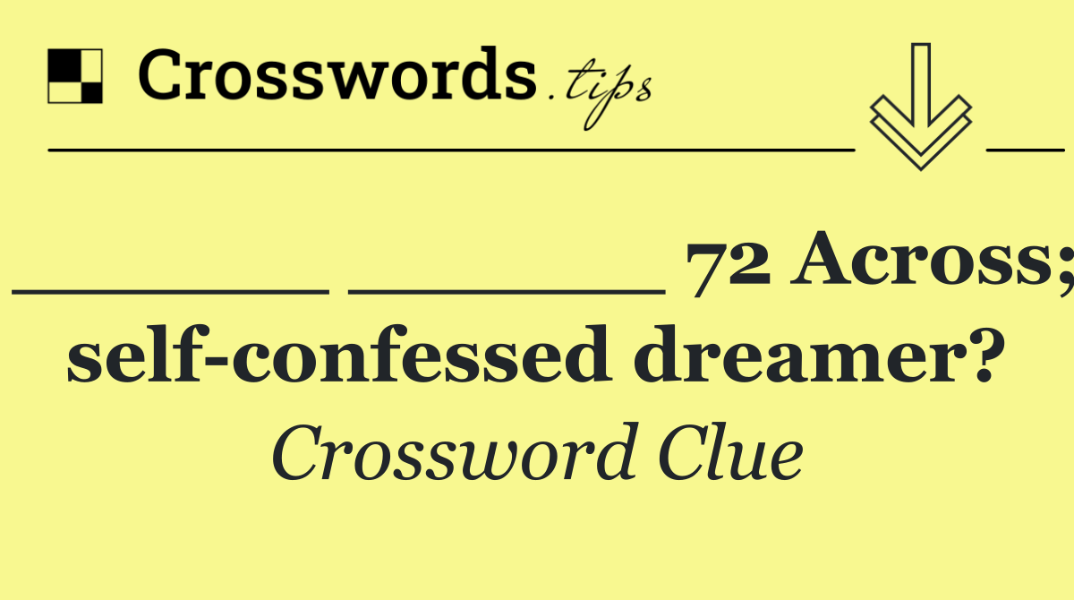 ______ ______ 72 Across; self confessed dreamer?