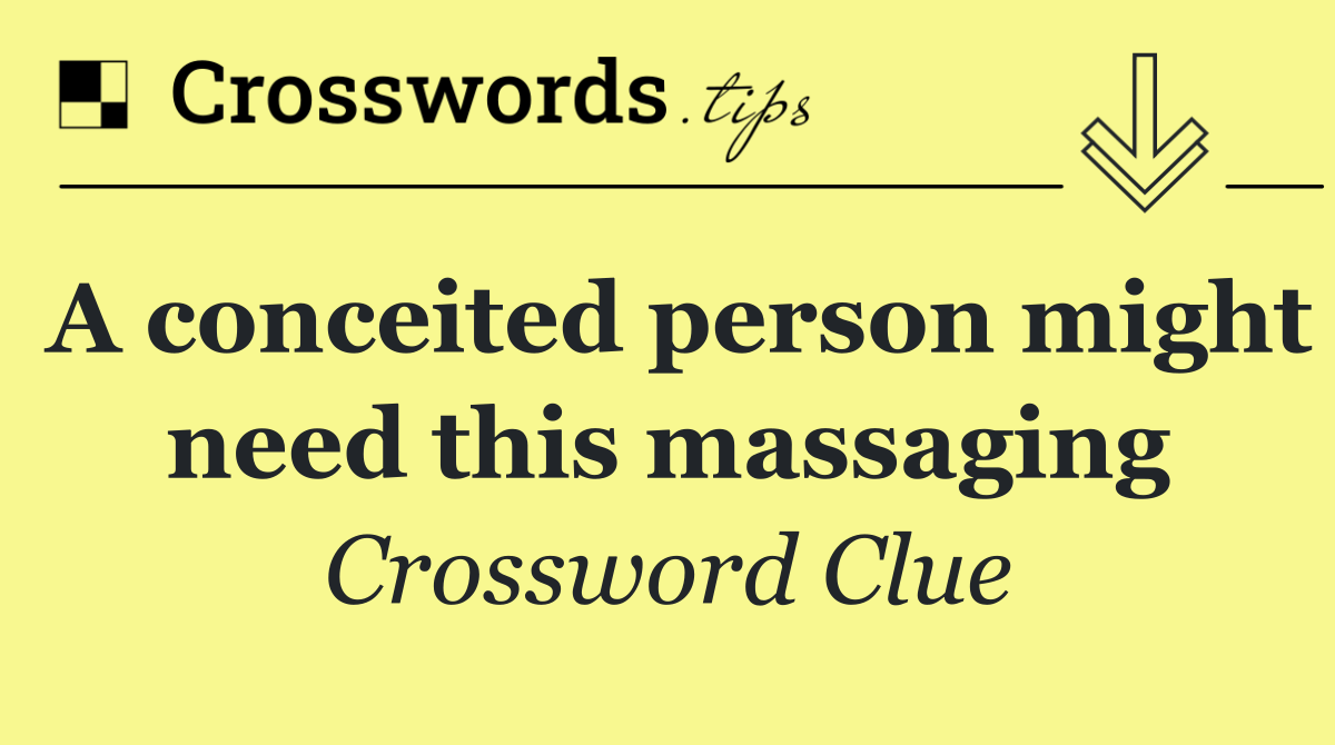 A conceited person might need this massaging