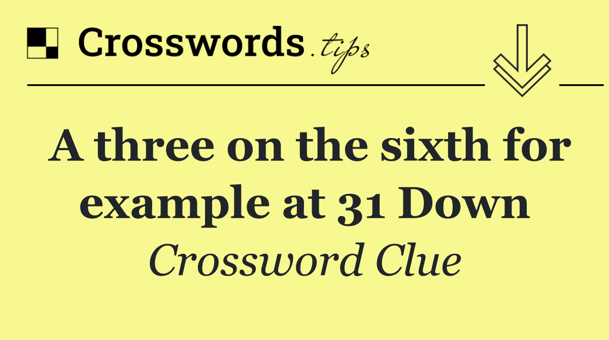 A three on the sixth for example at 31 Down