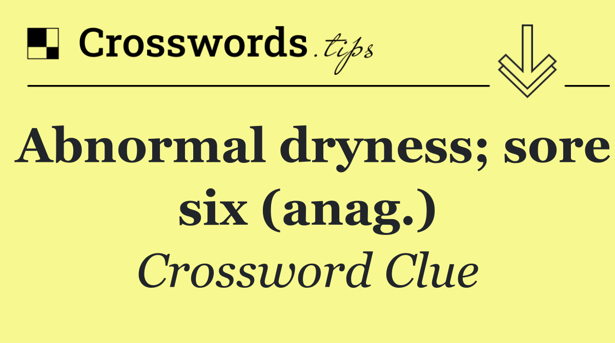 Abnormal dryness; sore six (anag.)