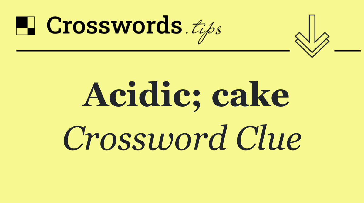 Acidic; cake