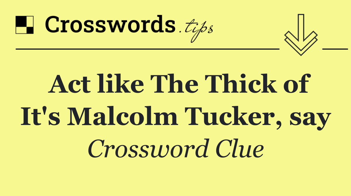 Act like The Thick of It's Malcolm Tucker, say