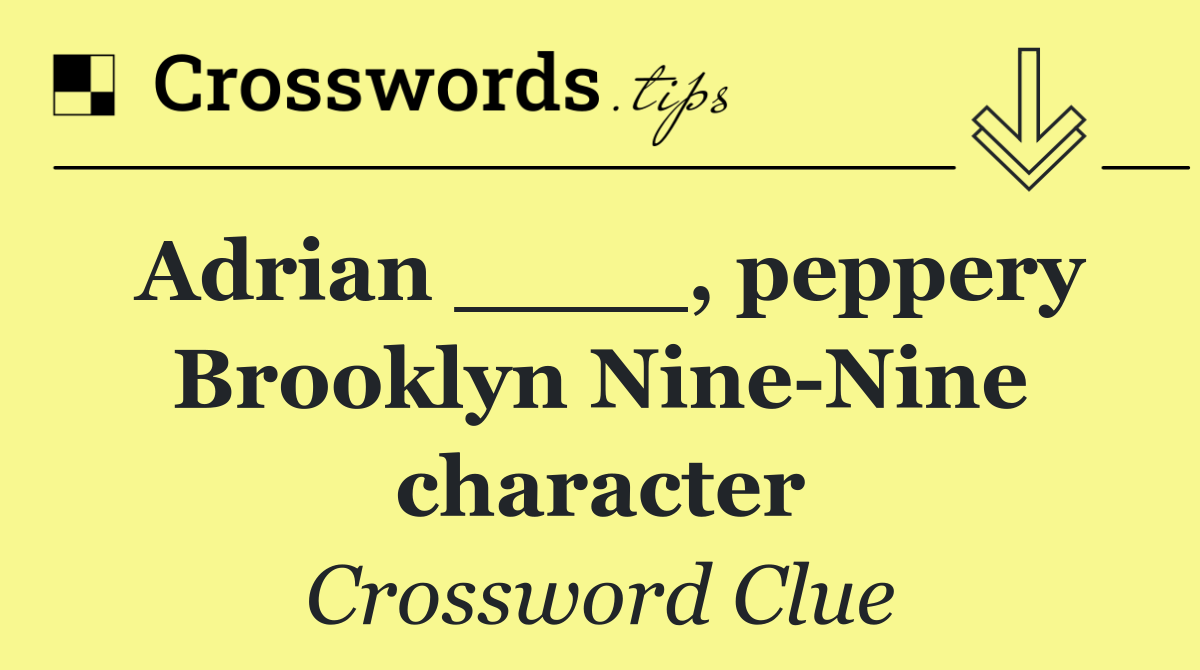 Adrian ____, peppery Brooklyn Nine Nine character