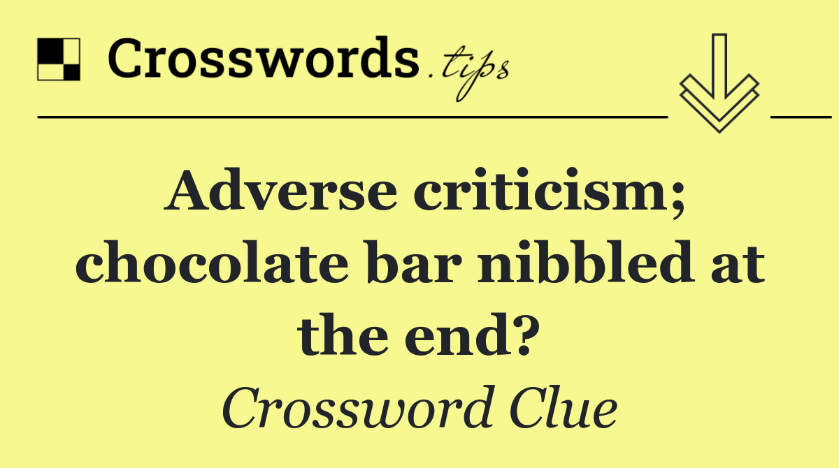 Adverse criticism; chocolate bar nibbled at the end?