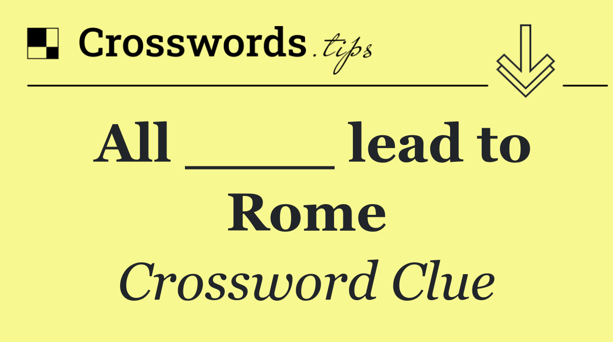 All ____ lead to Rome