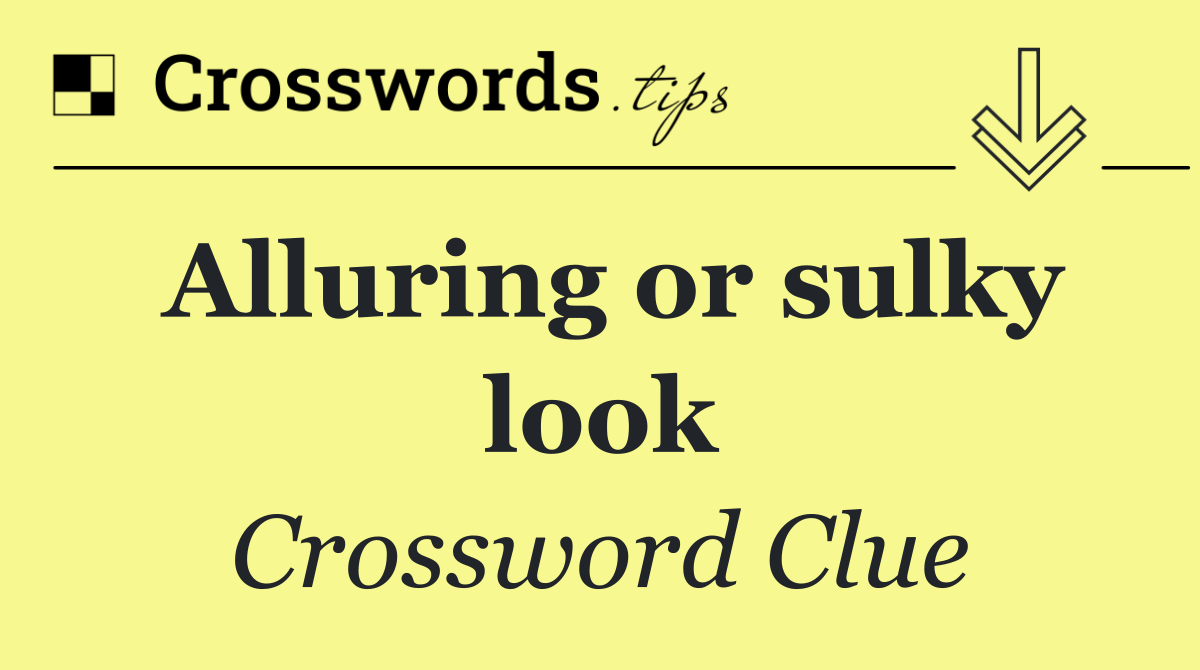 Alluring or sulky look