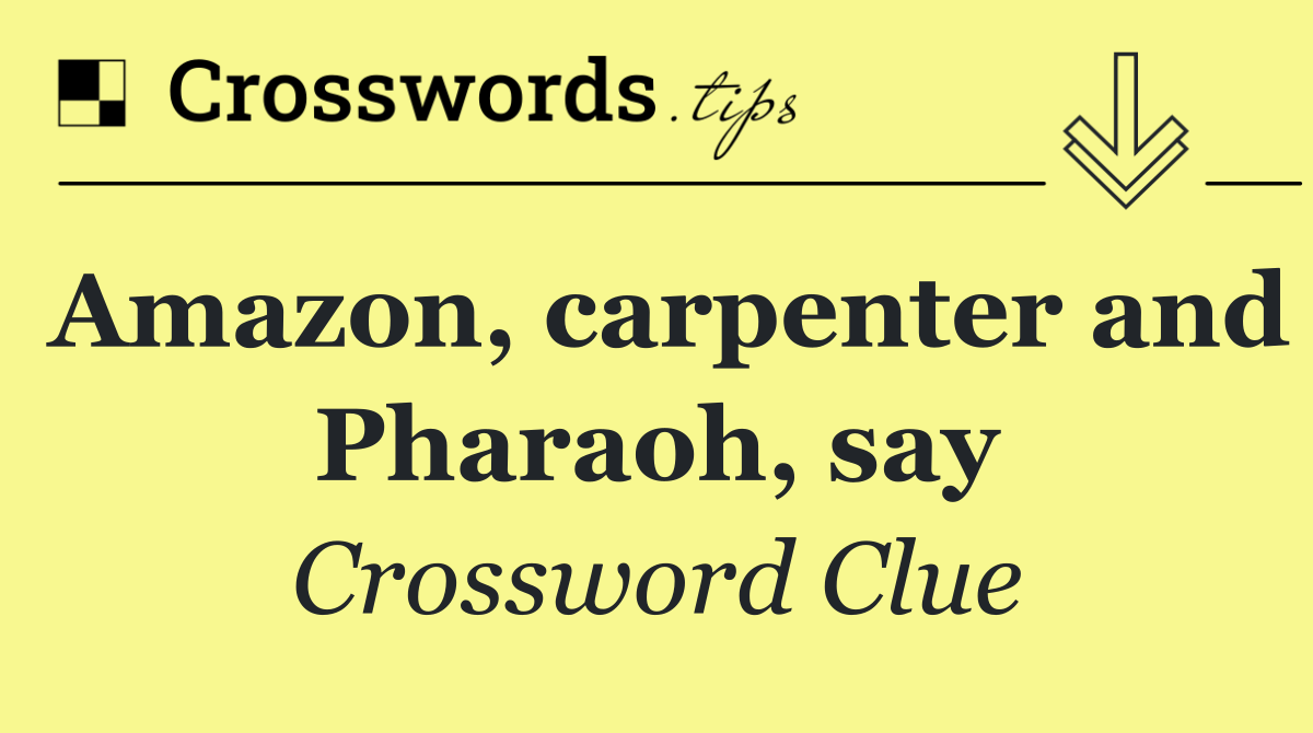 Amazon, carpenter and Pharaoh, say