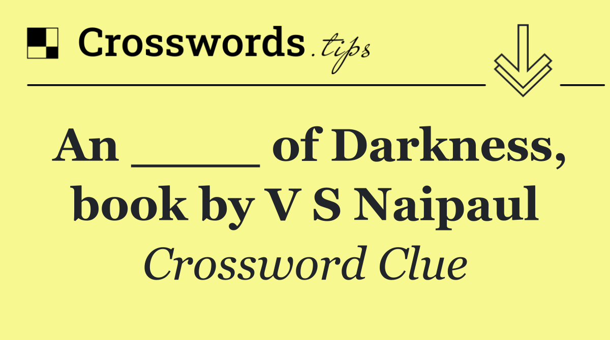 An ____ of Darkness, book by V S Naipaul