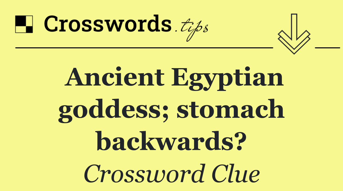 Ancient Egyptian goddess; stomach backwards?