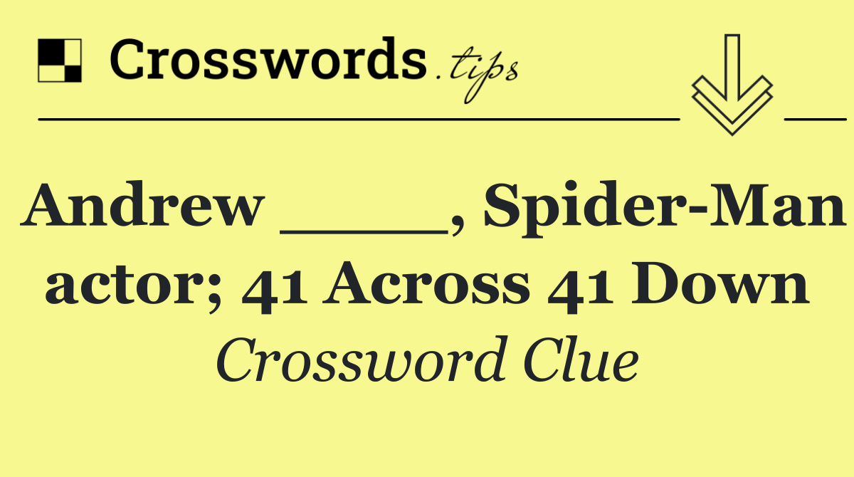 Andrew ____, Spider Man actor; 41 Across 41 Down