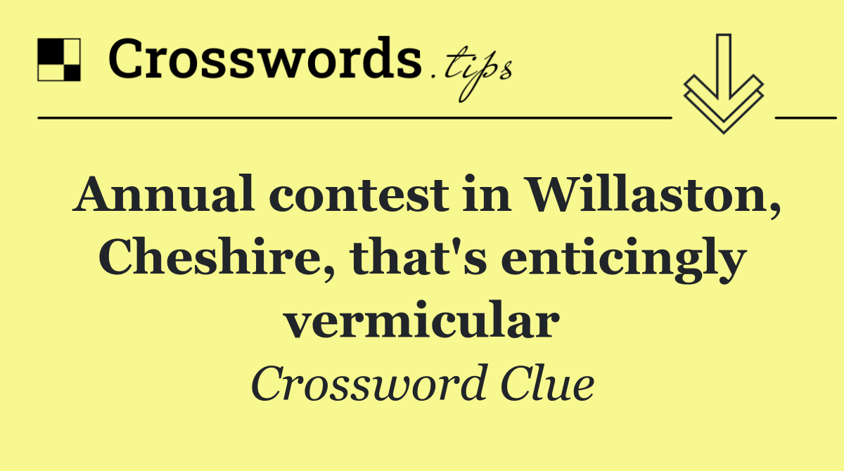 Annual contest in Willaston, Cheshire, that's enticingly vermicular