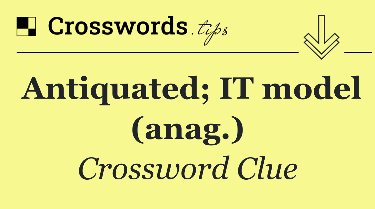 Antiquated; IT model (anag.)