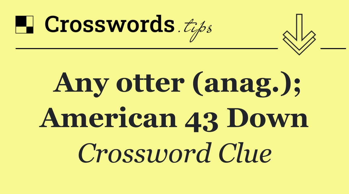 Any otter (anag.); American 43 Down