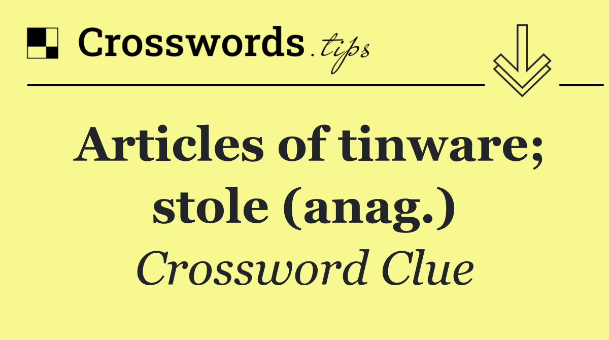 Articles of tinware; stole (anag.)