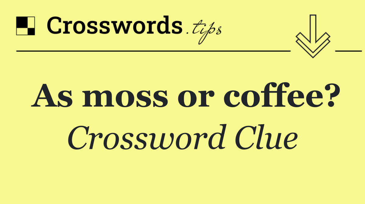 As moss or coffee?