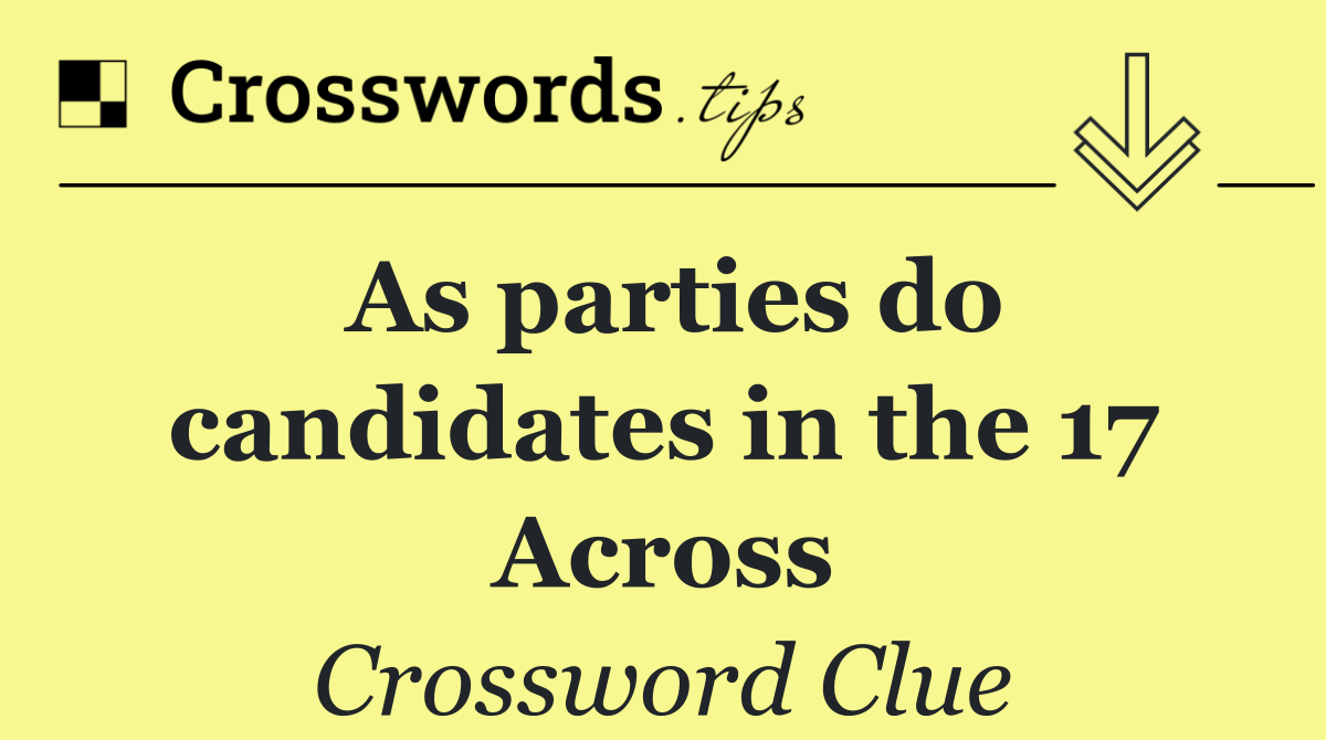 As parties do candidates in the 17 Across