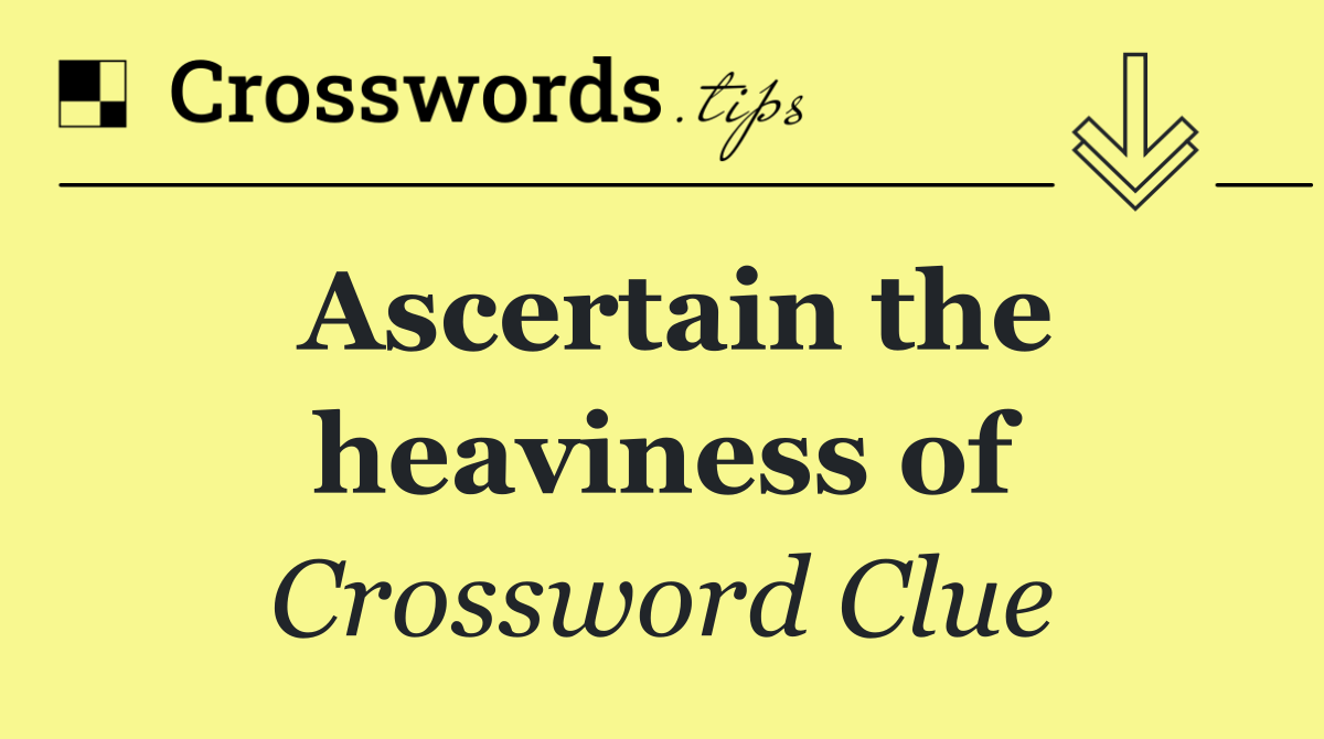 Ascertain the heaviness of