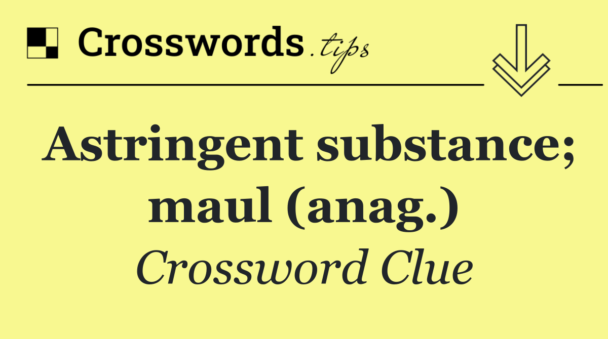 Astringent substance; maul (anag.)