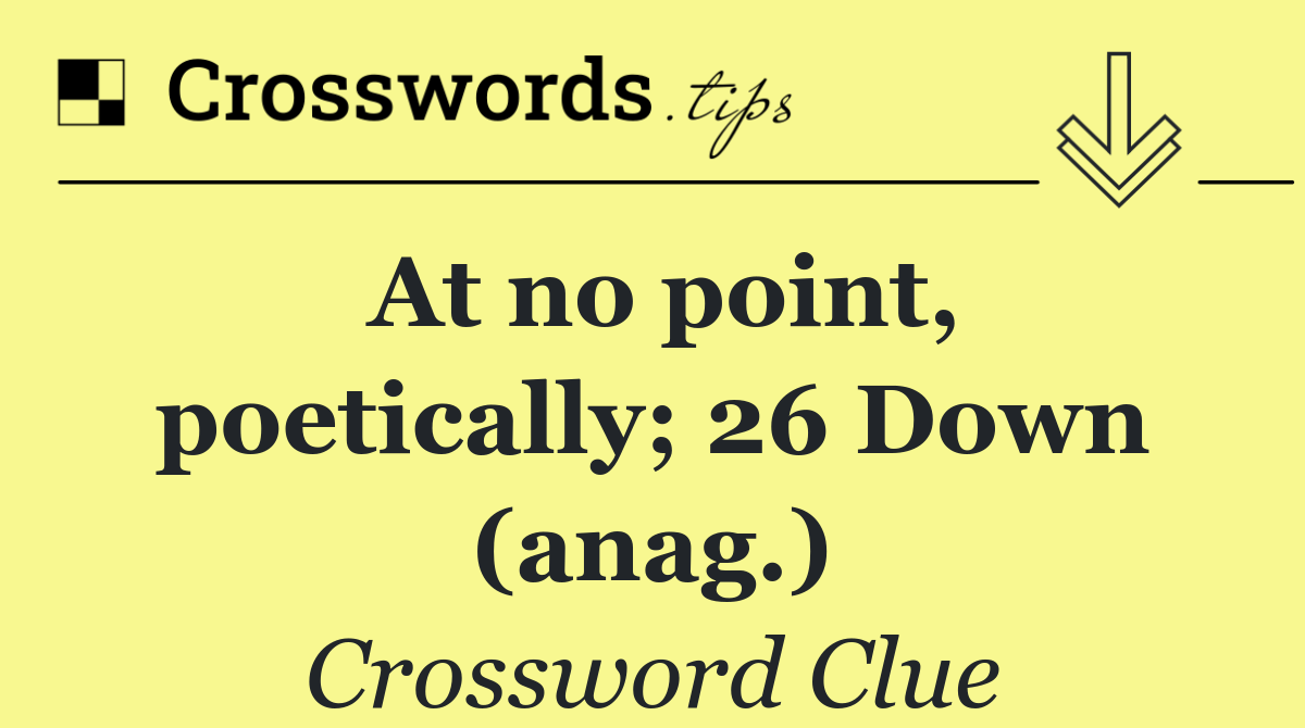 At no point, poetically; 26 Down (anag.)