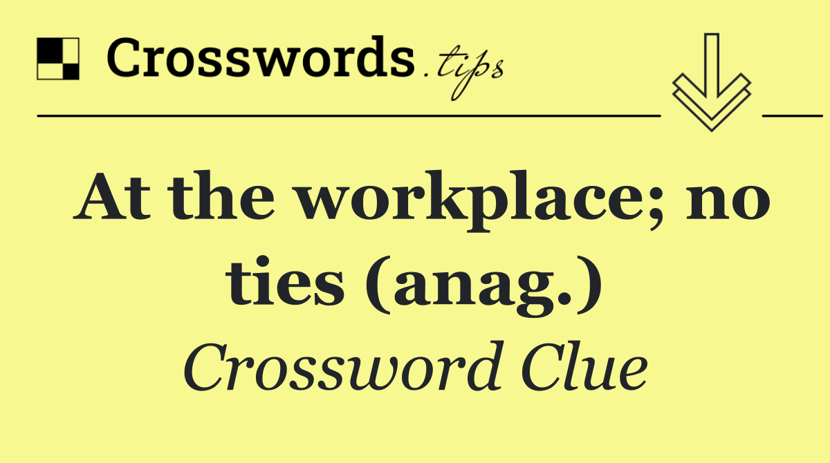 At the workplace; no ties (anag.)