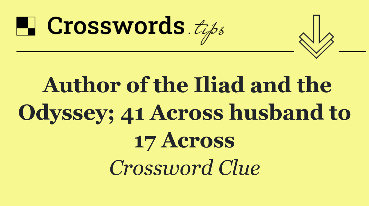 Author of the Iliad and the Odyssey; 41 Across husband to 17 Across