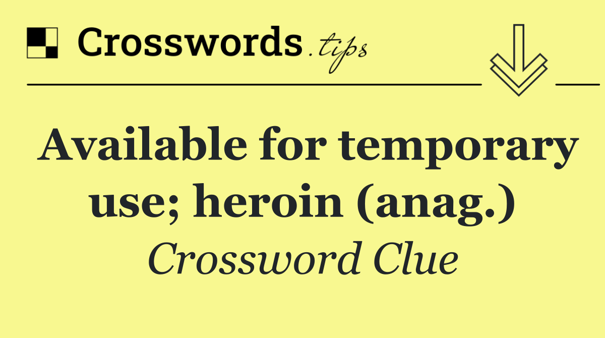 Available for temporary use; heroin (anag.)