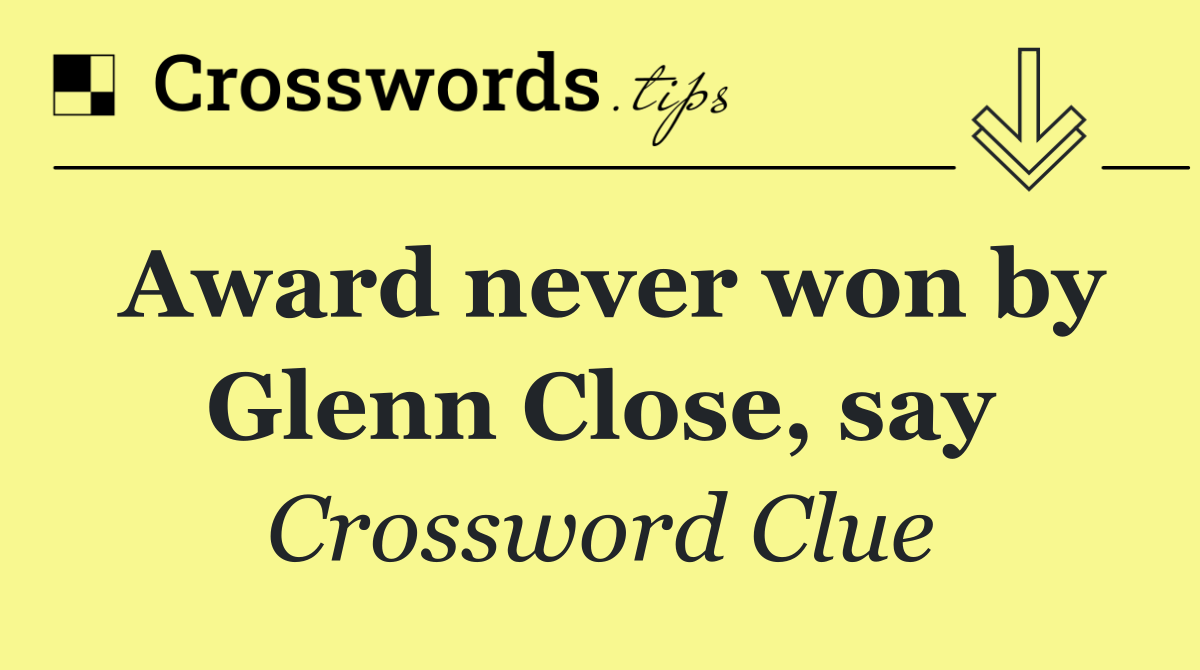 Award never won by Glenn Close, say