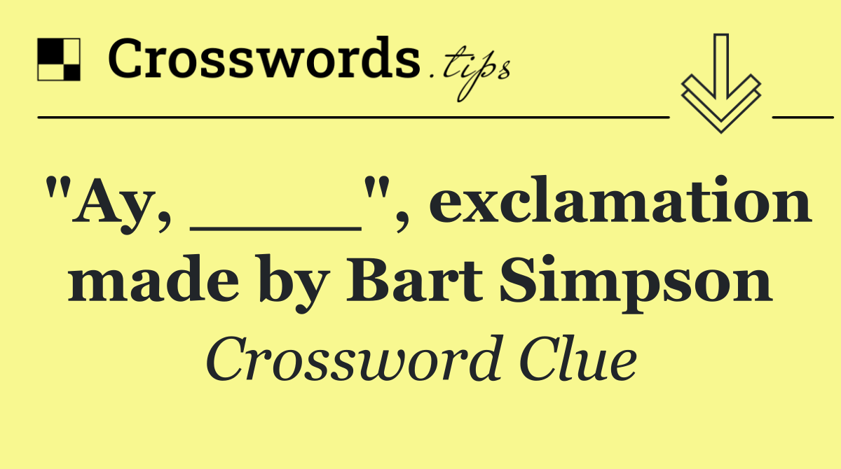 "Ay, ____", exclamation made by Bart Simpson