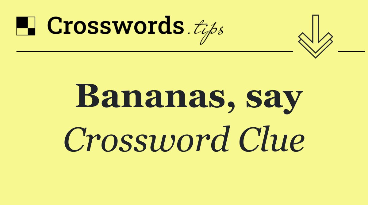 Bananas, say