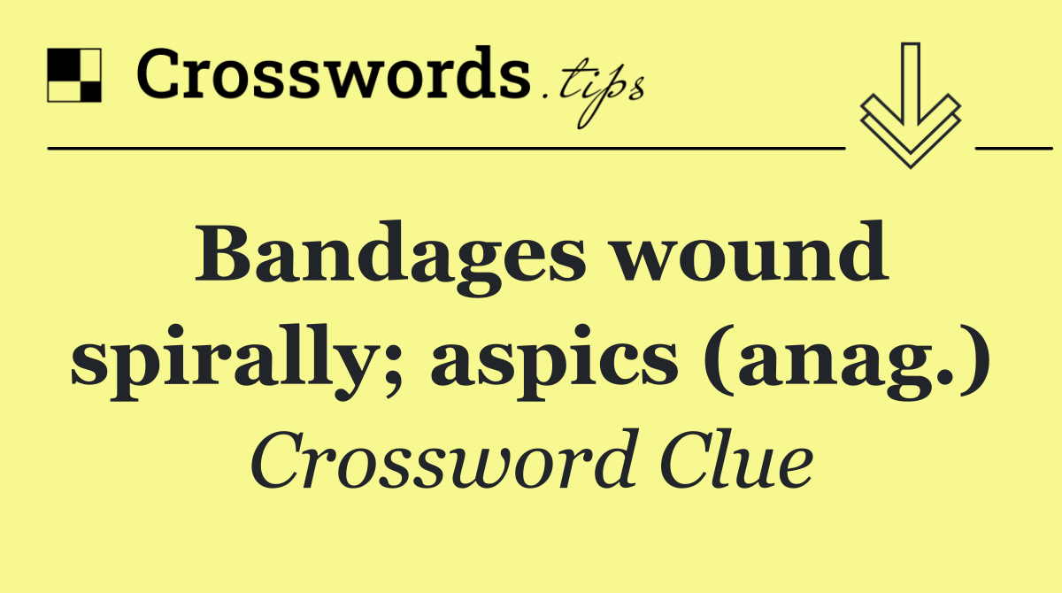 Bandages wound spirally; aspics (anag.)