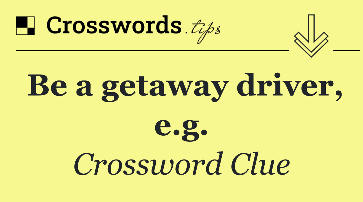 Be a getaway driver, e.g.