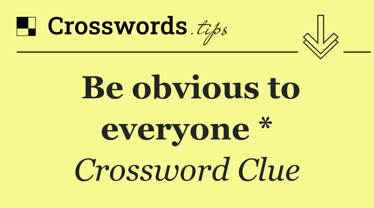 Be obvious to everyone *