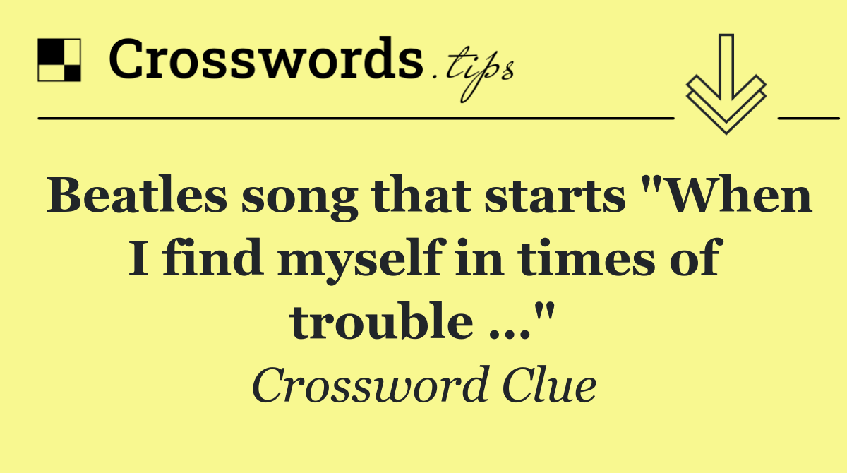 Beatles song that starts "When I find myself in times of trouble …"