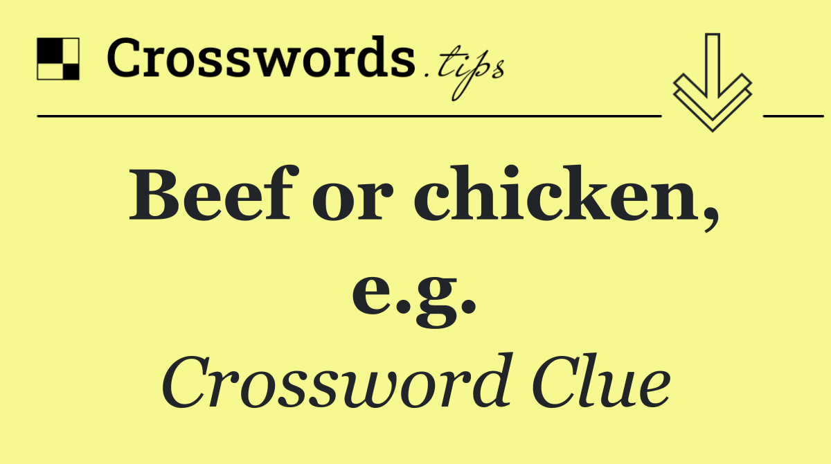 Beef or chicken, e.g.