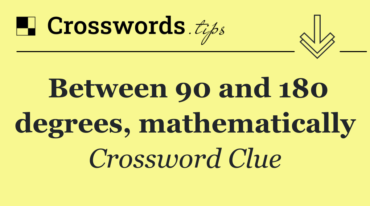 Between 90 and 180 degrees, mathematically