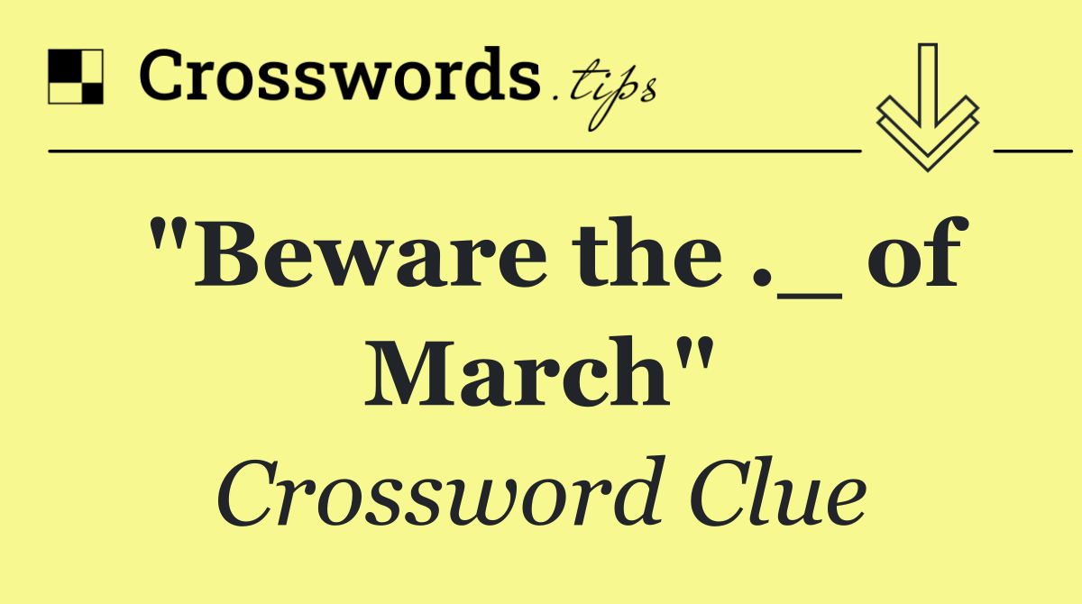 "Beware the ._ of March"