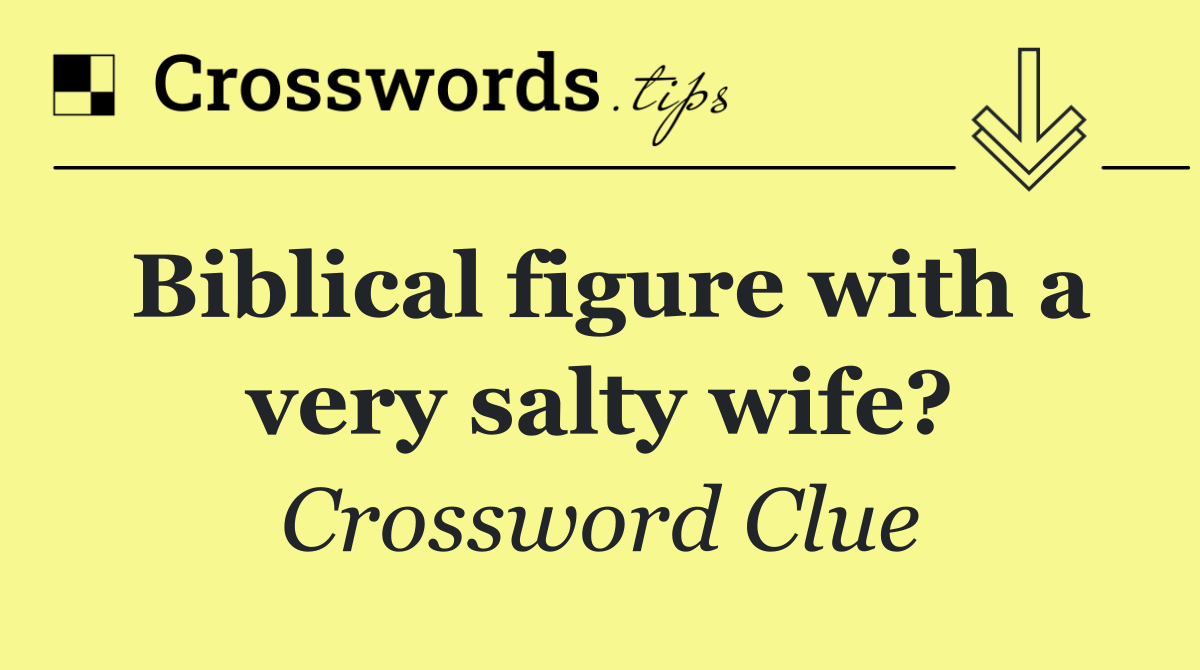 Biblical figure with a very salty wife?