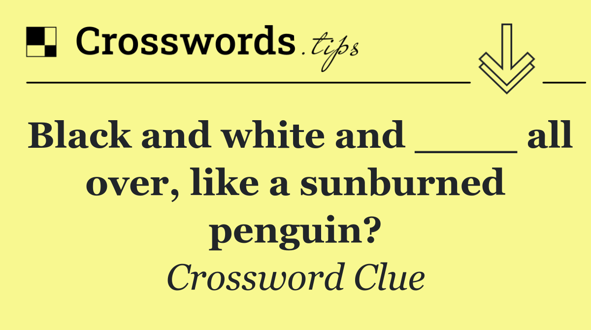 Black and white and ____ all over, like a sunburned penguin?