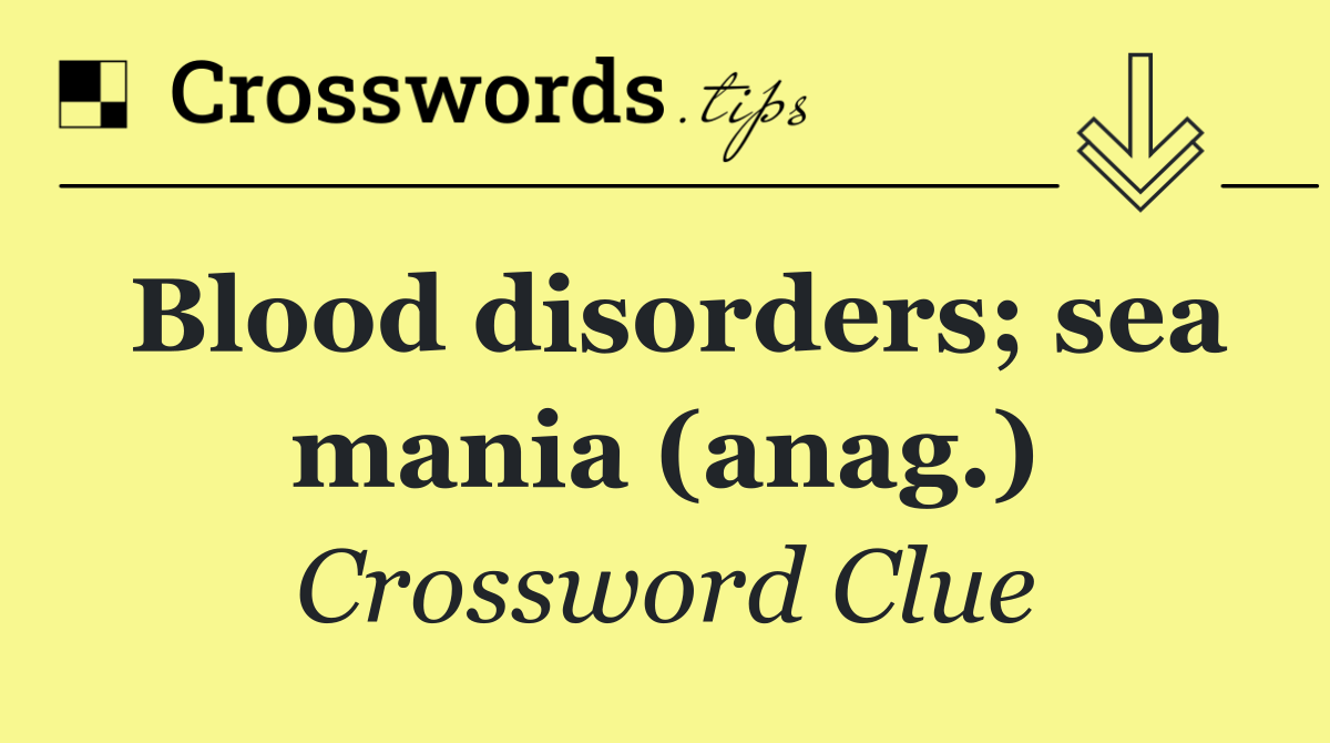 Blood disorders; sea mania (anag.)