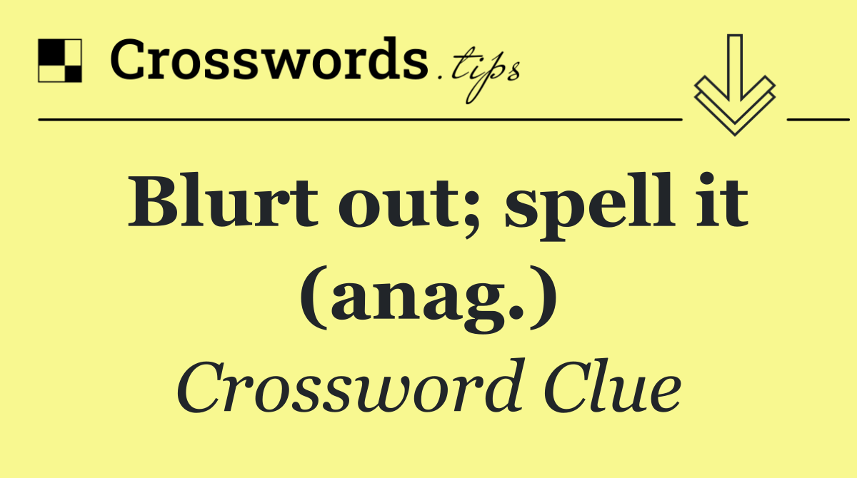 Blurt out; spell it (anag.)